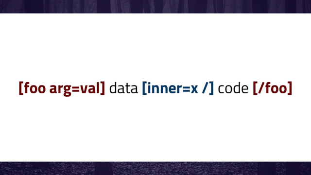 [foo arg=val] data [inner=x /] code [/foo]
