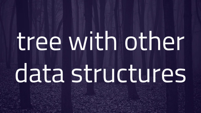 tree with other
data structures
