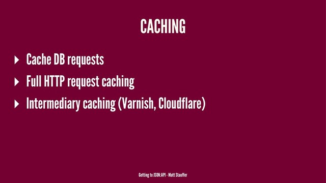 CACHING
▸ Cache DB requests
▸ Full HTTP request caching
▸ Intermediary caching (Varnish, Cloudflare)
Getting to JSON:API - Matt Stauffer
