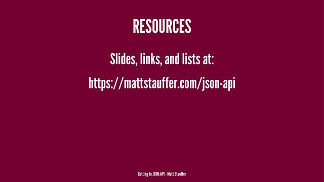 RESOURCES
Slides, links, and lists at:
https://mattstauffer.com/json-api
Getting to JSON:API - Matt Stauffer
