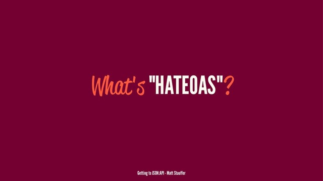 What's "HATEOAS"?
Getting to JSON:API - Matt Stauffer
