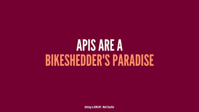 APIS ARE A
BIKESHEDDER'S PARADISE
Getting to JSON:API - Matt Stauffer
