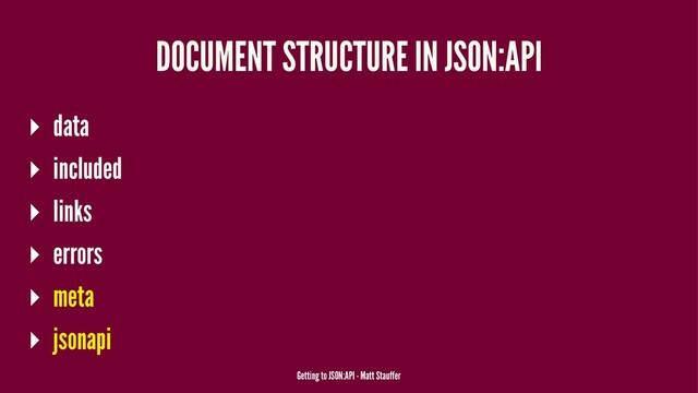 DOCUMENT STRUCTURE IN JSON:API
▸ data
▸ included
▸ links
▸ errors
▸ meta
▸ jsonapi
Getting to JSON:API - Matt Stauffer
