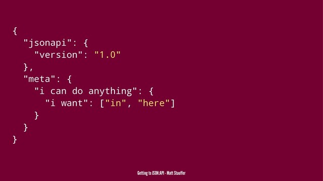 {
"jsonapi": {
"version": "1.0"
},
"meta": {
"i can do anything": {
"i want": ["in", "here"]
}
}
}
Getting to JSON:API - Matt Stauffer
