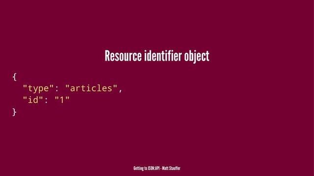 Resource identifier object
{
"type": "articles",
"id": "1"
}
Getting to JSON:API - Matt Stauffer
