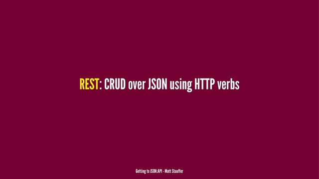 REST: CRUD over JSON using HTTP verbs
Getting to JSON:API - Matt Stauffer

