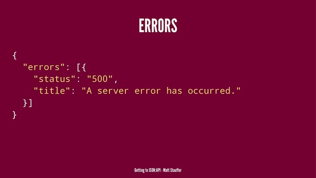 ERRORS
{
"errors": [{
"status": "500",
"title": "A server error has occurred."
}]
}
Getting to JSON:API - Matt Stauffer
