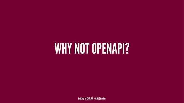 WHY NOT OPENAPI?
Getting to JSON:API - Matt Stauffer
