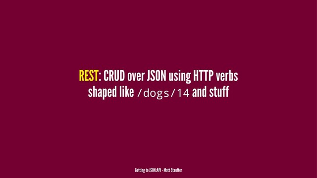 REST: CRUD over JSON using HTTP verbs
shaped like /dogs/14 and stuff
Getting to JSON:API - Matt Stauffer
