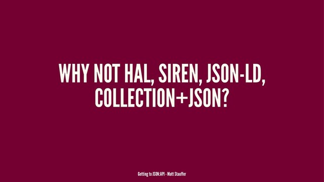 WHY NOT HAL, SIREN, JSON-LD,
COLLECTION+JSON?
Getting to JSON:API - Matt Stauffer
