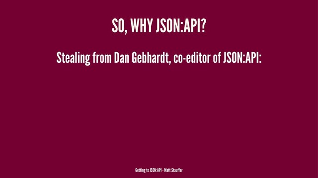 SO, WHY JSON:API?
Stealing from Dan Gebhardt, co-editor of JSON:API:
Getting to JSON:API - Matt Stauffer
