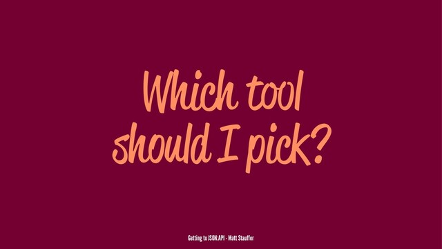 Which t l
should I pick?
Getting to JSON:API - Matt Stauffer
