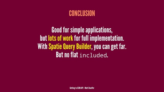 CONCLUSION
Good for simple applications,
but lots of work for full implementation.
With Spatie Query Builder, you can get far.
But no flat included.
Getting to JSON:API - Matt Stauffer
