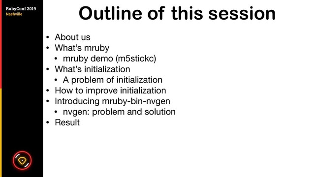 Outline of this session
• About us

• What’s mruby

• mruby demo (m5stickc)

• What’s initialization

• A problem of initialization

• How to improve initialization

• Introducing mruby-bin-nvgen

• nvgen: problem and solution

• Result
