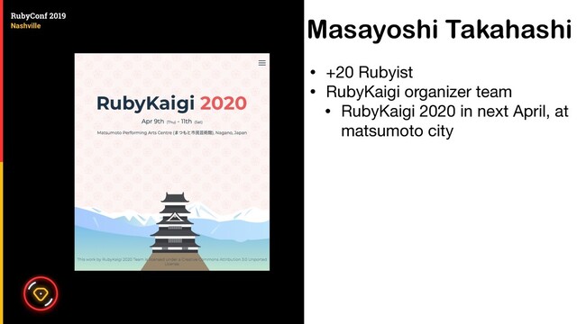 Masayoshi Takahashi
• +20 Rubyist

• RubyKaigi organizer team

• RubyKaigi 2020 in next April, at
matsumoto city
