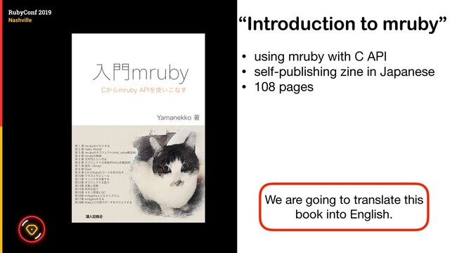 “Introduction to mruby”
• using mruby with C API

• self-publishing zine in Japanese

• 108 pages
We are going to translate this
book into English.
