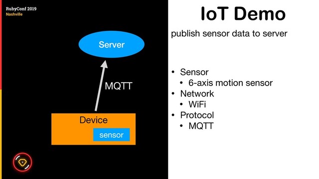 IoT Demo
• Sensor

• 6-axis motion sensor

• Network

• WiFi

• Protocol

• MQTT
publish sensor data to server
Server
sensor
Device
MQTT
