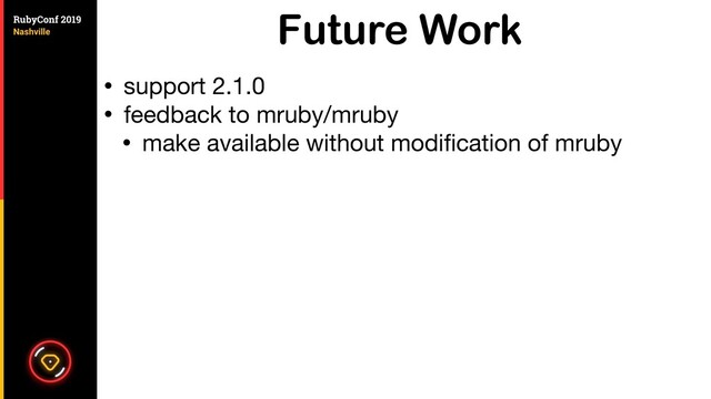 Future Work
• support 2.1.0

• feedback to mruby/mruby

• make available without modiﬁcation of mruby
