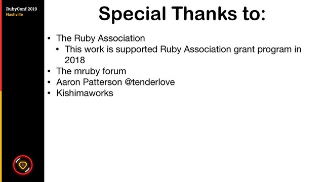 Special Thanks to:
• The Ruby Association

• This work is supported Ruby Association grant program in
2018

• The mruby forum

• Aaron Patterson @tenderlove

• Kishimaworks
