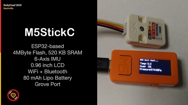 M5StickC
ESP32-based

4MByte Flash, 520 KB SRAM

6-Axis IMU

0.96 inch LCD

WiFi + Bluetooth

80 mAh Lipo Battery

Grove Port

