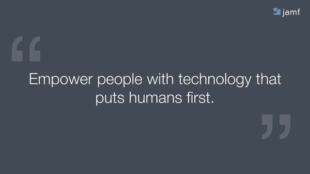 “
“
Empower people with technology that
puts humans ﬁrst.
