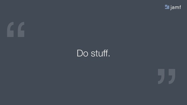 “
“
Do stuff.
