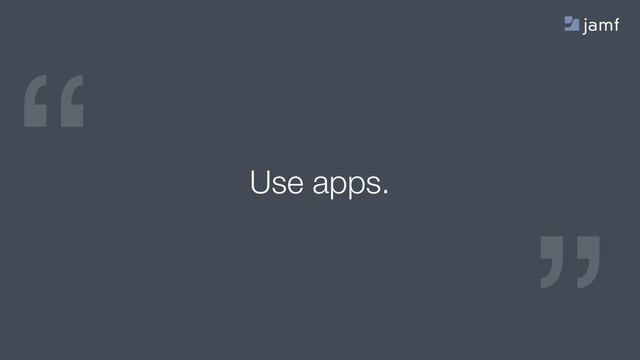 “
“
Use apps.
