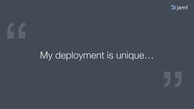 “
“
My deployment is unique…
