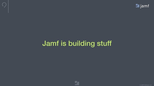© JAMF Software, LLC
Jamf is building stuff
