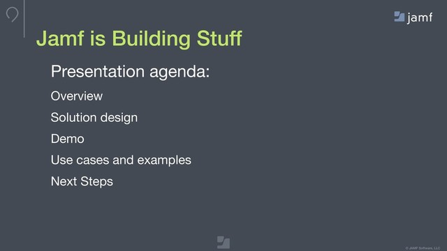 © JAMF Software, LLC
Jamf is Building Stuff
Presentation agenda:

Overview

Solution design

Demo

Use cases and examples

Next Steps

