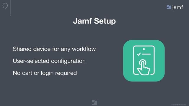 © JAMF Software, LLC
Shared device for any workﬂow

User-selected conﬁguration

No cart or login required
Jamf Setup

