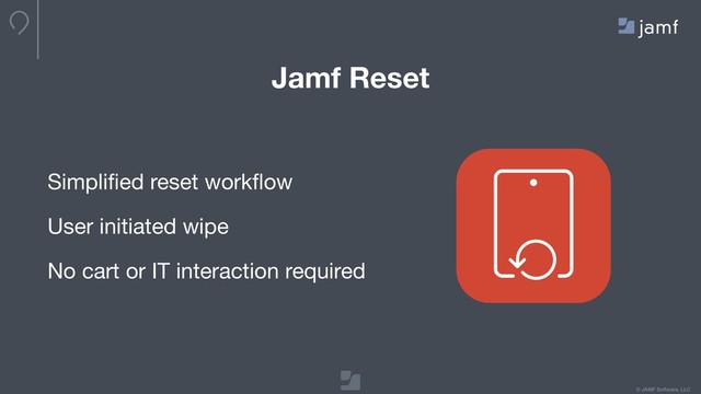 © JAMF Software, LLC
Simpliﬁed reset workﬂow

User initiated wipe

No cart or IT interaction required
Jamf Reset
