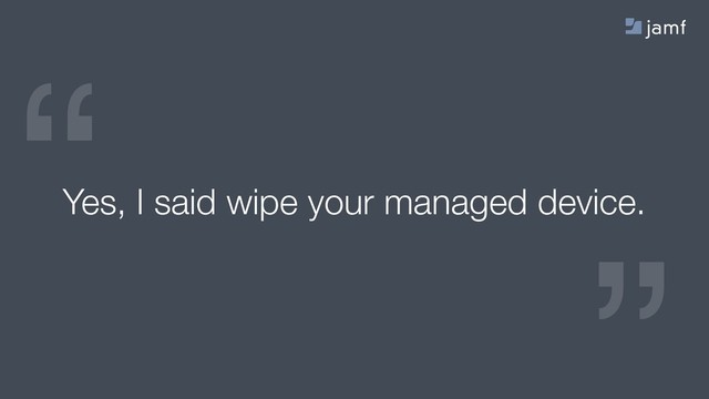 “
“
Yes, I said wipe your managed device.
