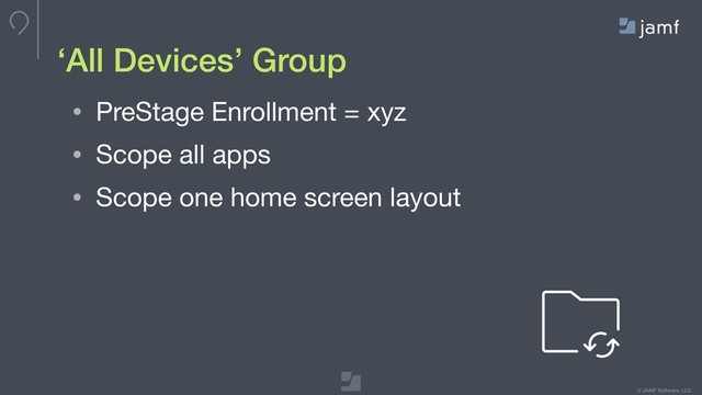 © JAMF Software, LLC
• PreStage Enrollment = xyz

• Scope all apps

• Scope one home screen layout
‘All Devices’ Group

