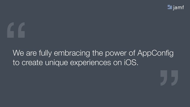 “
“
We are fully embracing the power of AppConﬁg
to create unique experiences on iOS.
