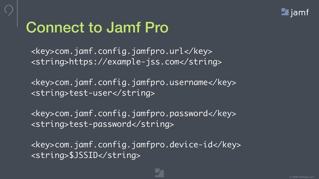 © JAMF Software, LLC
com.jamf.config.jamfpro.url
https://example-jss.com
com.jamf.config.jamfpro.username
test-user
com.jamf.config.jamfpro.password
test-password
com.jamf.config.jamfpro.device-id
$JSSID
Connect to Jamf Pro
