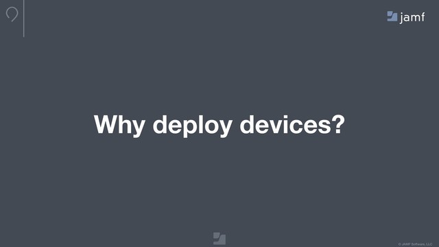 © JAMF Software, LLC
Why deploy devices?
