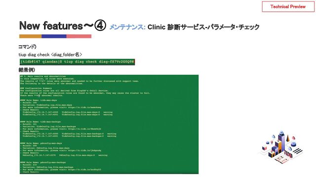 New features〜④ メンテナンス: Clinic 診断サービス-パラメータ・チェック
 
コマンド) 
tiup diag check  
 
結果例) 
Technical Preview 
