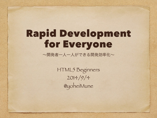 Rapid Development
for Everyone
HTML5 Beginners
2014/9/4
@yoheiMune
ʙ։ൃऀҰਓҰਓ͕Ͱ͖Δ։ൃޮ཰Խʙ
