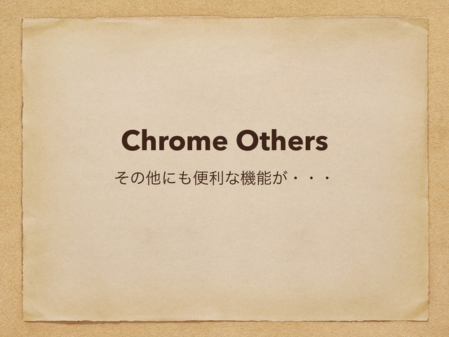 Chrome Others
ͦͷଞʹ΋ศརͳػೳ͕ɾɾɾ
