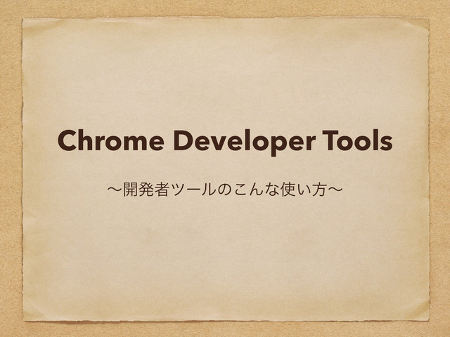 Chrome Developer Tools
ʙ։ൃऀπʔϧͷ͜Μͳ࢖͍ํʙ
