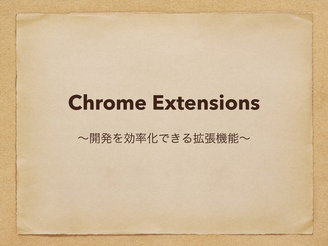Chrome Extensions
ʙ։ൃΛޮ཰ԽͰ͖Δ֦ுػೳʙ
