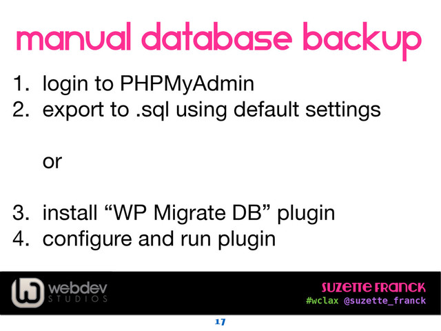 Suzette Franck 
#wclax @suzette_franck
manual database backup
17
!
1. login to PHPMyAdmin

2. export to .sql using default settings 
 
or 
3. install “WP Migrate DB” plugin

4. conﬁgure and run plugin
