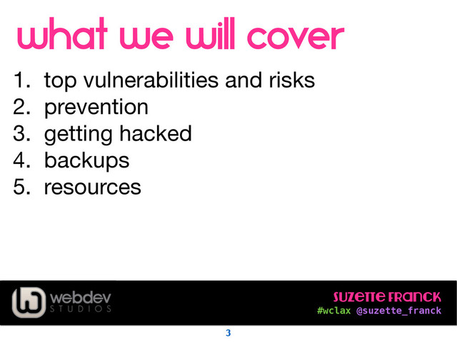 Suzette Franck 
#wclax @suzette_franck
what we will cover
1. top vulnerabilities and risks

2. prevention

3. getting hacked

4. backups

5. resources
3
