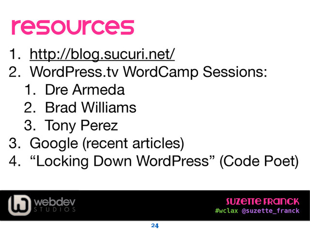 Suzette Franck 
#wclax @suzette_franck
resources
1. http://blog.sucuri.net/

2. WordPress.tv WordCamp Sessions:

1. Dre Armeda

2. Brad Williams

3. Tony Perez

3. Google (recent articles)

4. “Locking Down WordPress” (Code Poet)
24
