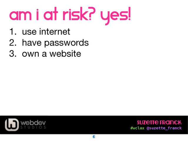 Suzette Franck 
#wclax @suzette_franck
Am i at risk? yes!
1. use internet

2. have passwords

3. own a website
6
