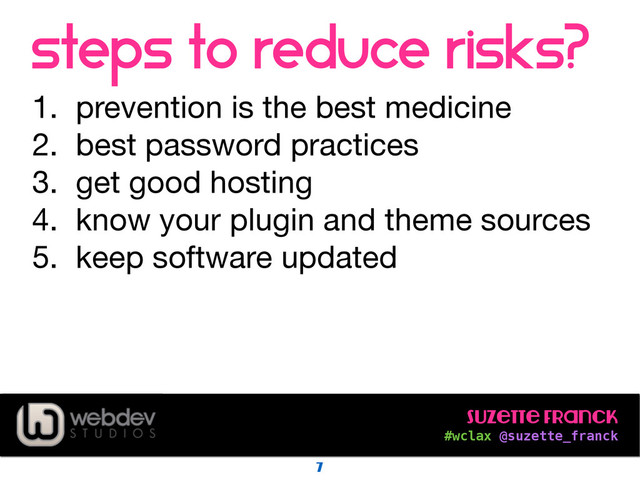 Suzette Franck 
#wclax @suzette_franck
steps to reduce risks?
1. prevention is the best medicine

2. best password practices

3. get good hosting

4. know your plugin and theme sources

5. keep software updated
7
