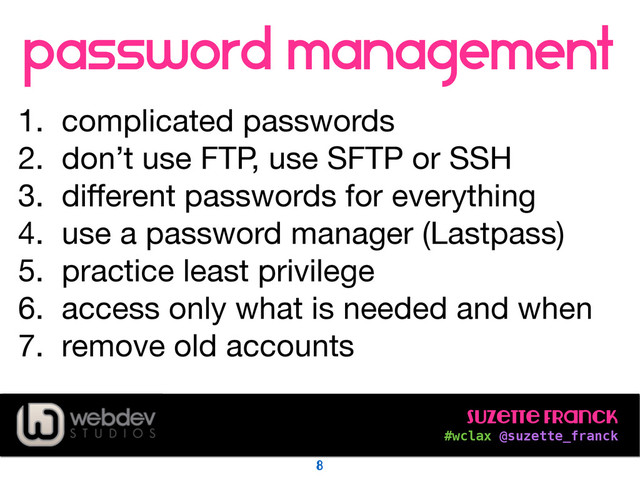 Suzette Franck 
#wclax @suzette_franck
password management
!
1. complicated passwords

2. don’t use FTP, use SFTP or SSH

3. diﬀerent passwords for everything

4. use a password manager (Lastpass)

5. practice least privilege

6. access only what is needed and when

7. remove old accounts
8
