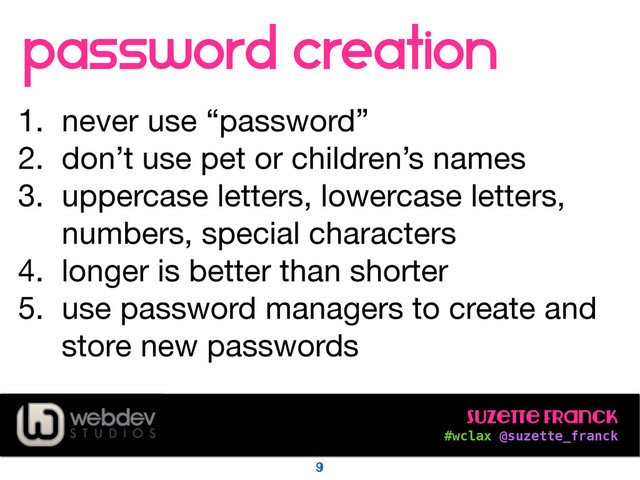 Suzette Franck 
#wclax @suzette_franck
password creation
!
1. never use “password”

2. don’t use pet or children’s names

3. uppercase letters, lowercase letters,
numbers, special characters

4. longer is better than shorter

5. use password managers to create and
store new passwords
9

