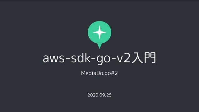 aws-sdk-go-v2入門
MediaDo.go#2
2020.09.25
